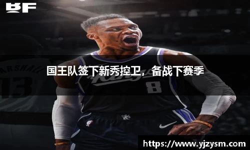 国王队签下新秀控卫，备战下赛季