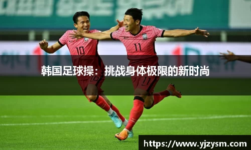 韩国足球操：挑战身体极限的新时尚
