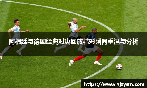 阿根廷与德国经典对决回放精彩瞬间重温与分析