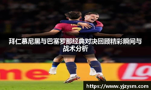 拜仁慕尼黑与巴塞罗那经典对决回顾精彩瞬间与战术分析