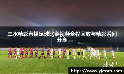 三水精彩直播足球比赛视频全程回放与精彩瞬间分享