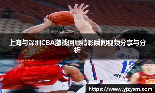 上海与深圳CBA激战回顾精彩瞬间视频分享与分析