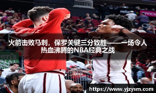 火箭击败马刺，保罗关键三分致胜——一场令人热血沸腾的NBA经典之战